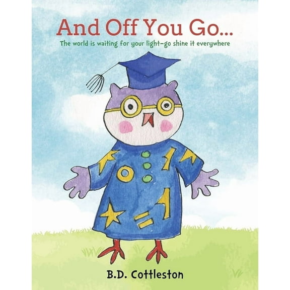 And Off You Go...: The World Is Waiting for Your Light-- Go Shine It Everywhere, (Hardcover)