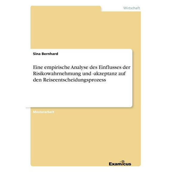 Eine empirische Analyse des Einflusses der Risikowahrnehmung und -akzeptanz auf den Reiseentscheidungsprozess, (Paperback)
