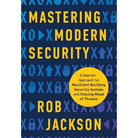 Mastering Modern Security: A Smarter Approach to Resilient Building Security Systems and Staying Ahead of Threats, (Hardcover)