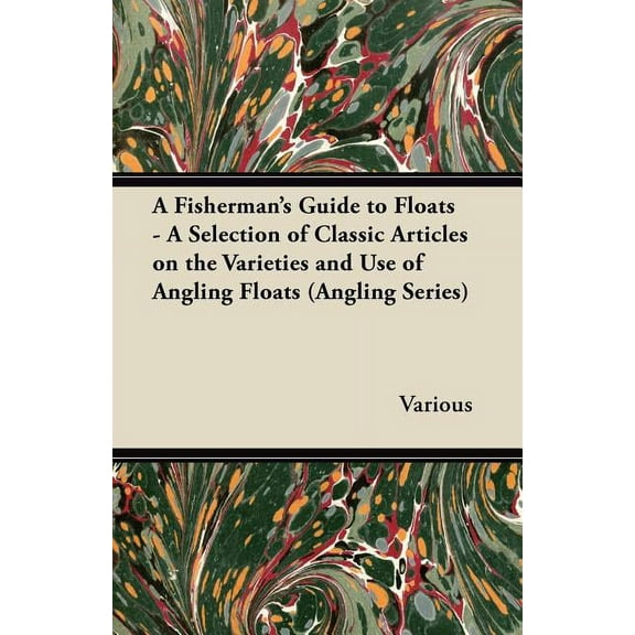 A Fisherman's Guide to Floats - A Selection of Classic Articles on the Varieties and Use of Angling Floats (Angling Seri, (Paperback)