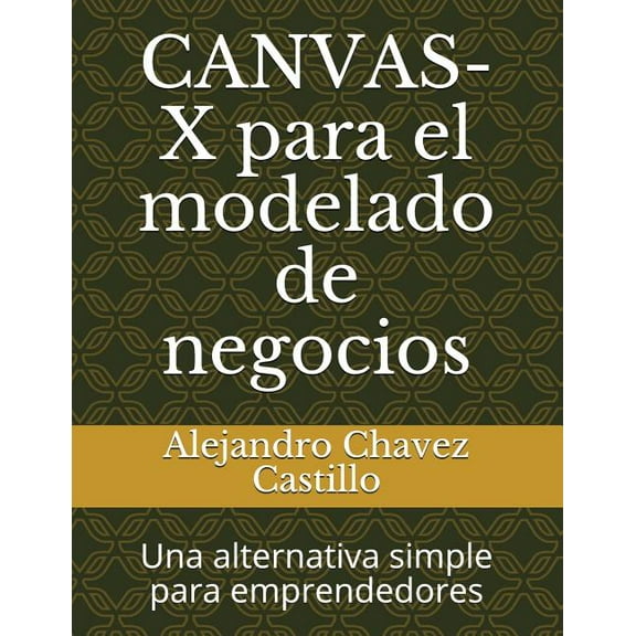 Negocios: Canvas-X Para El Modelado de Negocios: Una Alternativa Simple Para Emprendedores (Paperback)