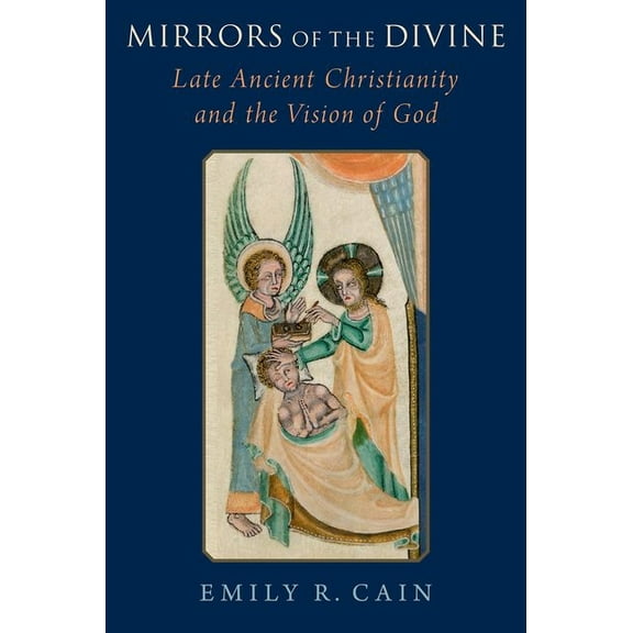 Mirrors of the Divine: Late Ancient Christianity and the Vision of God, (Hardcover)