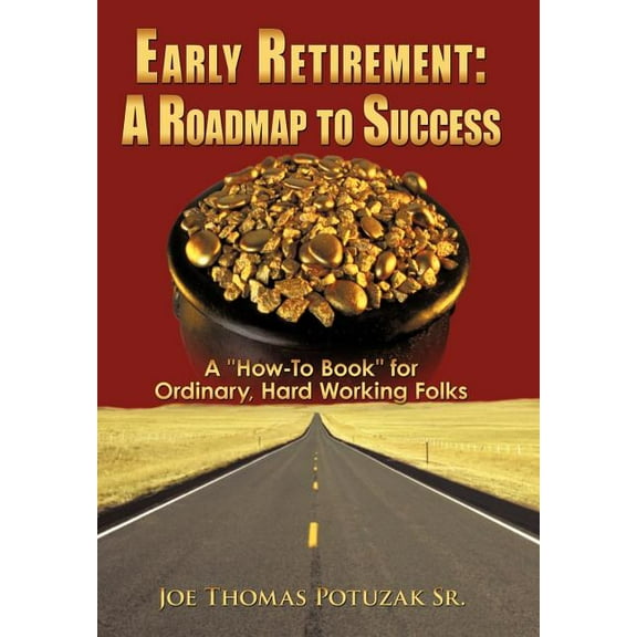 Early Retirement: A Roadmap to Success: A "How-To Book" for Ordinary, Hard Working Folks (Hardcover) by Joe Thomas Potuzak