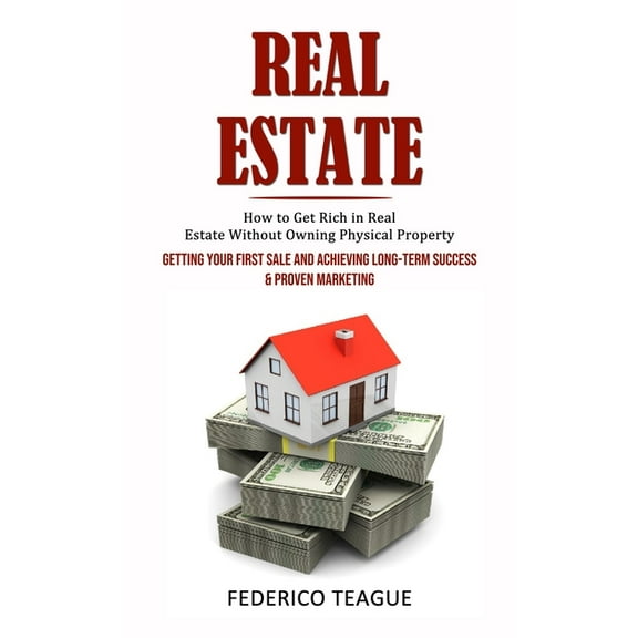 Real Estate: How to Get Rich in Real Estate Without Owning Physical Property (Getting Your First Sale and Achieving Long, (Paperback)