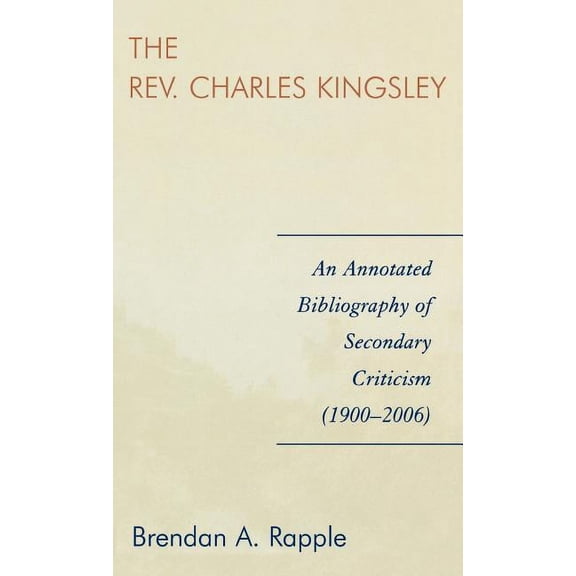 Rev. Charles Kingsley: An Annotated Bibliography of Secondary Criticism (1900-2006), (Hardcover)