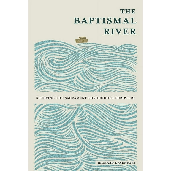 The Baptismal River: Studying the Sacrament throughout Scripture, (Paperback)