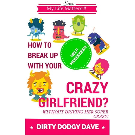 How To Break Up With Your Crazy Girlfriend? Without Driving Her Super Crazy! -