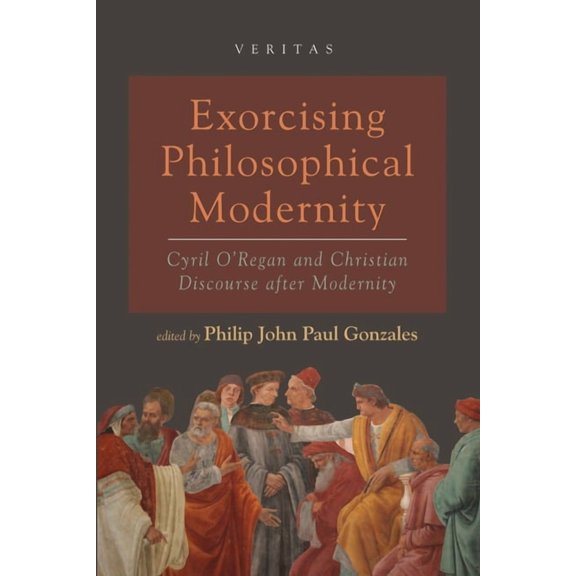Veritas Exorcising Philosophical Modernity: Cyril O'Regan and Christian Discourse After Modernity, Book 37, (Paperback)