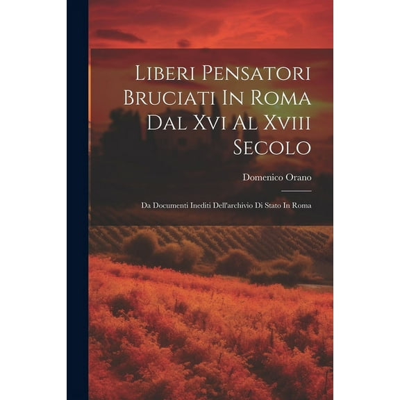 Liberi Pensatori Bruciati In Roma Dal Xvi Al Xviii Secolo: Da Documenti Inediti Dell'archivio Di Stato In Roma (Paperback)