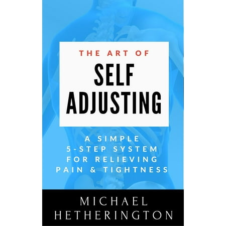 The Art of Self-Adjusting: A Simple 5 Step System For Relieving Pain & Tightness -