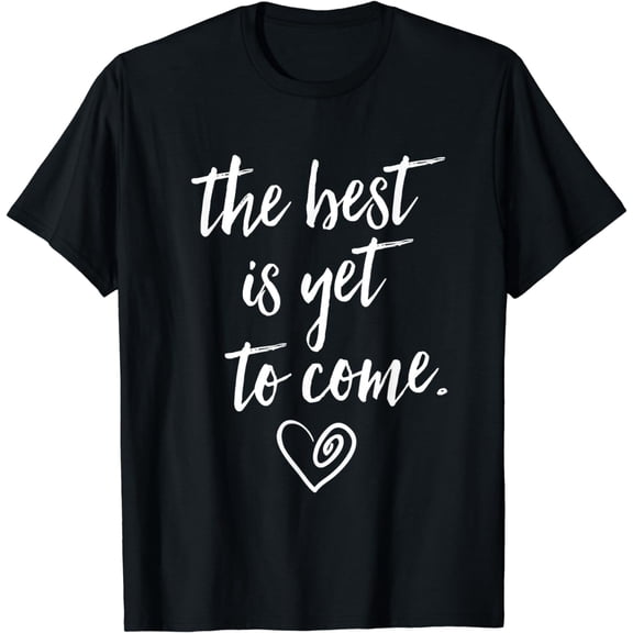 The Best is Yet To Come T-Shirt