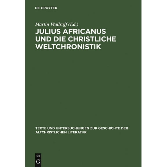Texte Und Untersuchungen Zur Geschichte Julius Africanus Und Die Christliche Weltchronistik, Book 157, (Hardcover)
