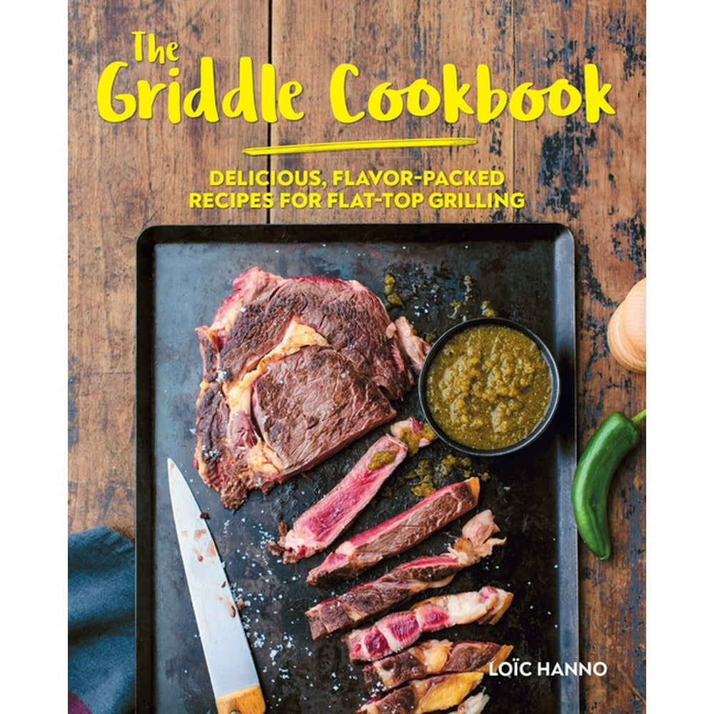 The Griddle Cookbook Delicious, FlavorPacked Recipes for FlatTop Grilling (Hardcover