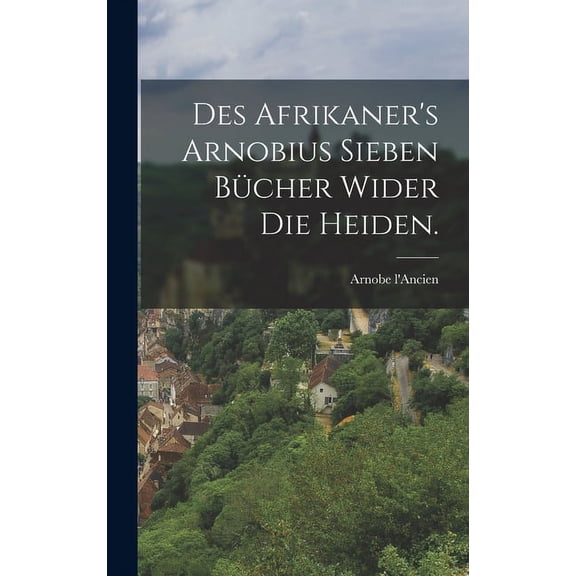 Des Afrikaner's Arnobius sieben Bücher wider die Heiden., (Hardcover)