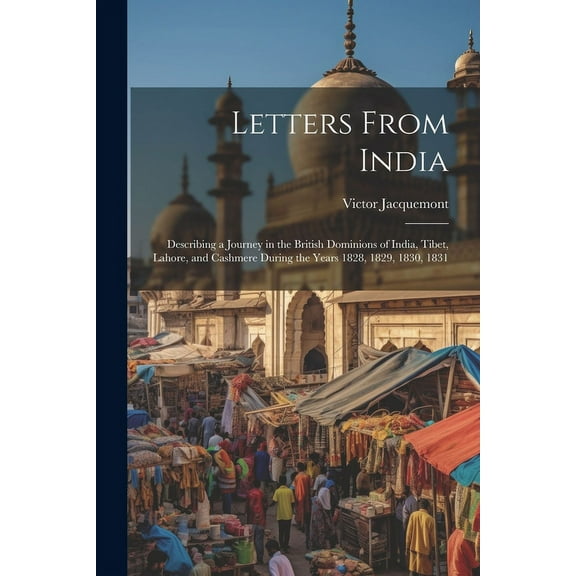 Letters From India : Describing a Journey in the British Dominions of India, Tibet, Lahore, and Cashmere During the Years 1828, 1829, 1830, 1831 (Paperback)