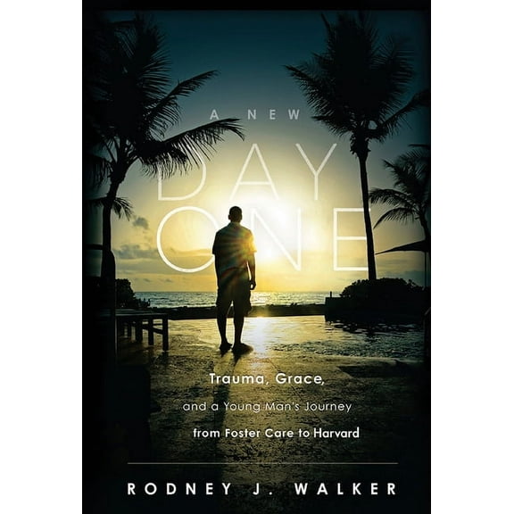 A New Day One: Trauma, Grace, and a Young Man's Journey from Foster Care to Harvard, (Hardcover)