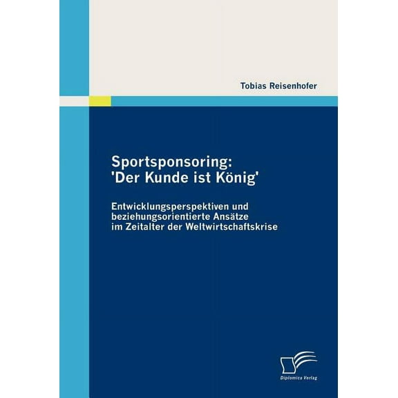 Sportsponsoring : 'Der Kunde ist König' Entwicklungsperspektiven und beziehungsorientierte Ansätze im Zeitalter der Weltwirtschaftskrise (Paperback)