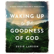 Waking Up to the Goodness of God: 40 Days Toward Healing and Wholeness (Hardcover)