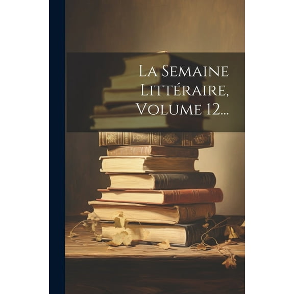 La Semaine Littéraire, Volume 12... (Paperback)
