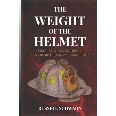 The Weight of the Helmet: A Fire Chief s Journey Through Leadership Failure and Redemption (Paperback)