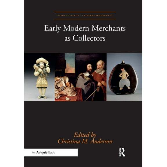 Visual Culture in Early Modernity Early Modern Merchants as Collectors, (Paperback)