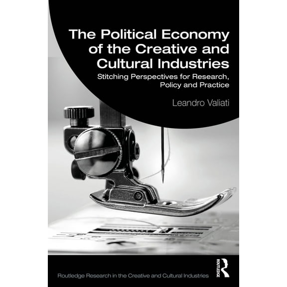 Routledge Research in the Creative and C The Political Economy of the Creative and Cultural Industries: Stitching Perspectives for Research, Policy and Practice, (Paperback)