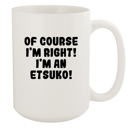 

Of Course I m Right! I m An Etsuko! - Ceramic 15oz White Mug White