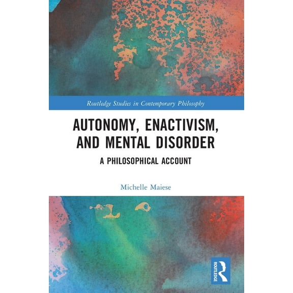 Routledge Studies in Contemporary Philos Autonomy, Enactivism, and Mental Disorder: A Philosophical Account, (Paperback)
