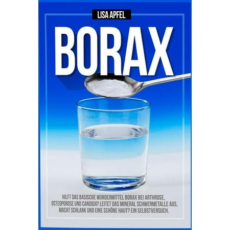 Borax : Hilft Das Basische Wundermittel Borax Bei Arthrose, Osteoporose Und Candida?: Leitet Das Mineral Schwermetalle Aus, Macht Schlank Und Eine Schöne Haut? Ein