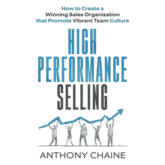 High Performance Selling: How to Create a Winning Sales Organization that Promote Vibrant Team (Paperback) by Anthony S Chaine