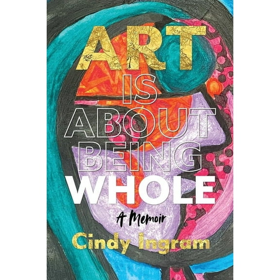 Art Is About Being Whole: A Memoir, (Paperback)