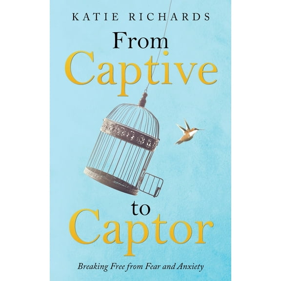 From Captive to Captor: Breaking Free from Fear and Anxiety, (Paperback)