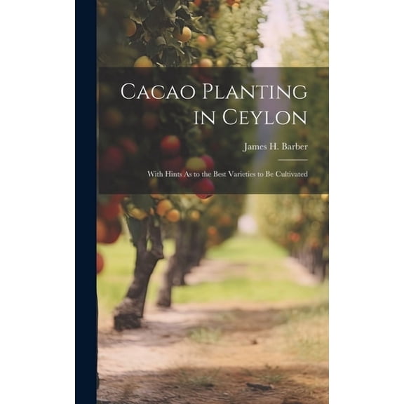 Cacao Planting in Ceylon: With Hints As to the Best Varieties to Be Cultivated (Hardcover)