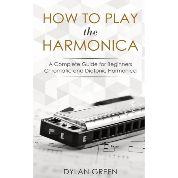 How to Play the Harmonica: A Complete Guide for Beginners - Chromatic and Diatonic Harmonica, (Paperback)