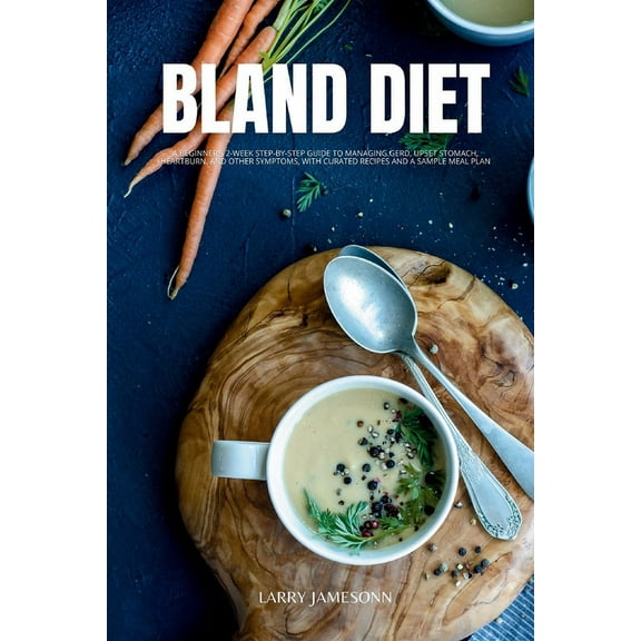 Bland Diet: A Beginner's 2-Week Step-by-Step Guide to Managing GERD, Upset Stomach, Heartburn, and Other Symptoms, With , (Paperback)