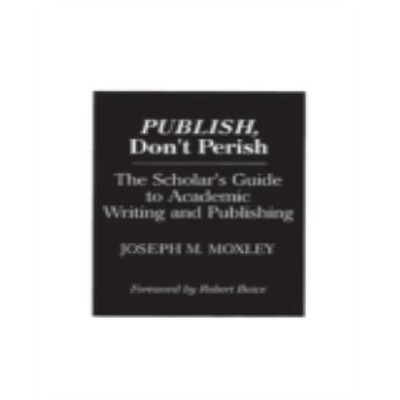 Publish, Don't Perish: The Scholar's Guide to Academic Writing and Publishing