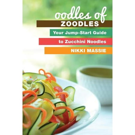 Oodles of Zoodles : Your Jumpstart Guide to Zucchini (Best Way To Make Zucchini Noodles)