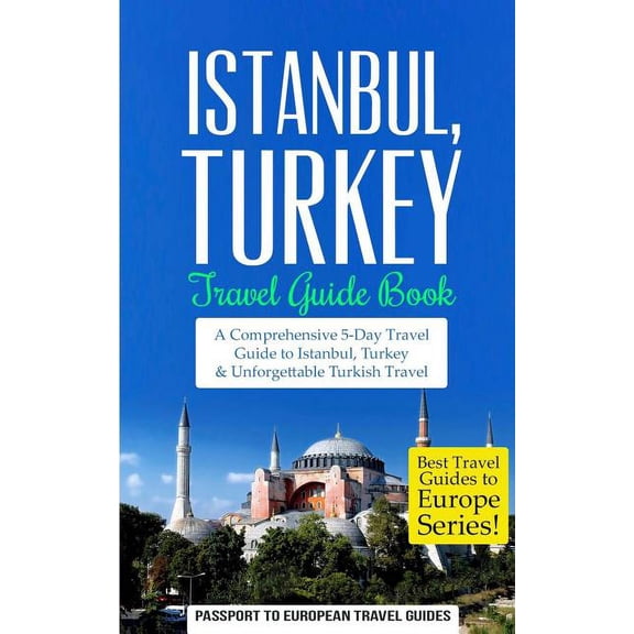 Best Travel Guides to Europe Istanbul: Istanbul, Turkey: Travel Guide Book-A Comprehensive 5-Day Travel Guide to Istanbul, Turkey & Unforgettable Tur, Book 6, (Paperback)