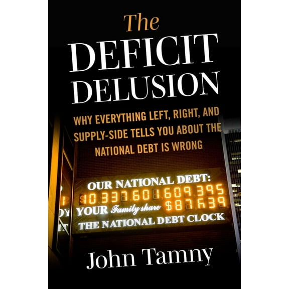 Deficit Delusion: Why Everything Left, Right, and Supply-Side Tells You about the National Debt Is Wrong, (Hardcover)