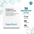 thumbnail image 3 of SuperSmart Full Spectrum Probiotic Formula 36 Billion CFU per Day (20-in-1 Complex) - with Lactobacillus Reuteri, Gasseri, Rhamnosus, Crispatus | Non-GMO & Gluten Free - 60 Vegetarian Capsules, 3 of 9