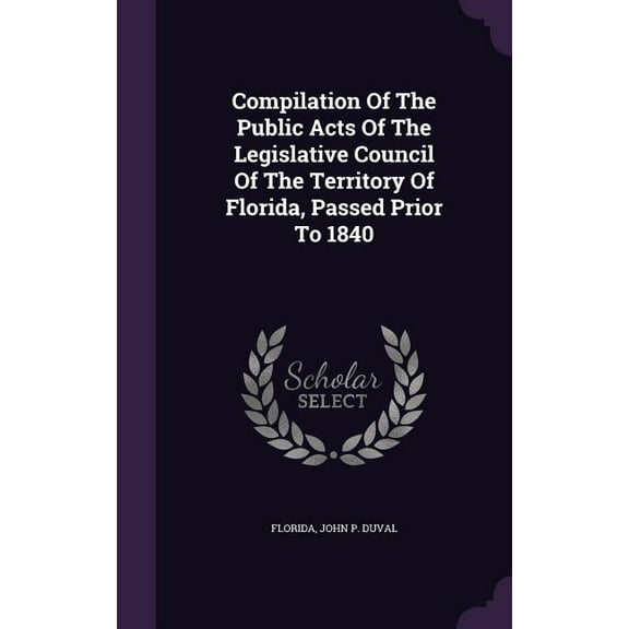 Compilation Of The Public Acts Of The Legislative Council Of The Territory Of Florida, Passed Prior To 1840 (Hardcover)