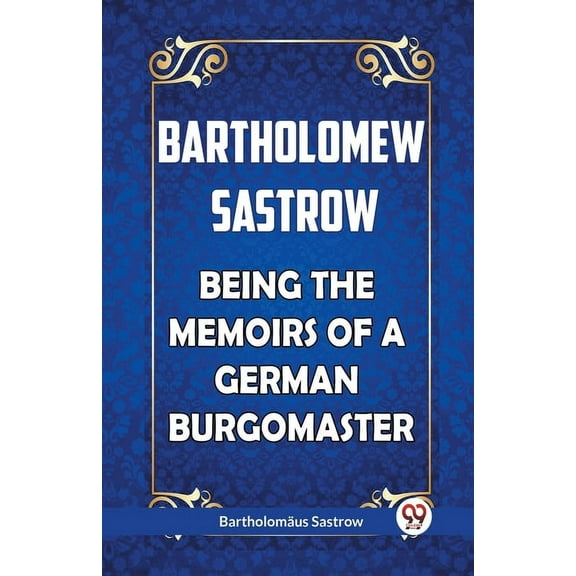 Bartholomew Sastrow Being the Memoirs of a German Burgomaster (Paperback)