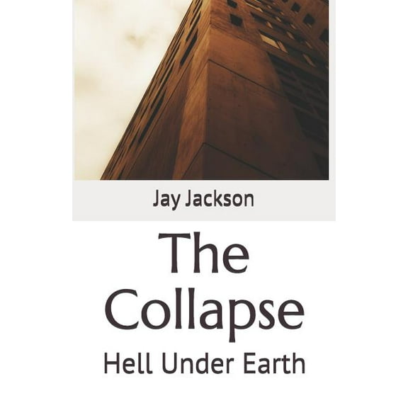 The Collapse: Hell Under Earth Paperback 1095124226 9781095124222 Jay Jackson