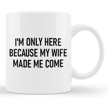 

Only Here Because My Wife Made Me Come Funny Jokes Cup 11oz White Mug