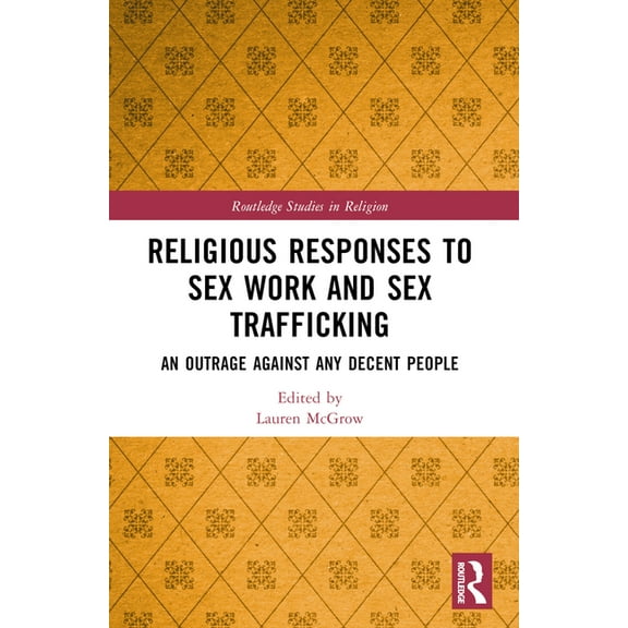 Routledge Studies in Religion Religious Responses to Sex Work and Sex Trafficking: An Outrage Against Any Decent People, (Paperback)