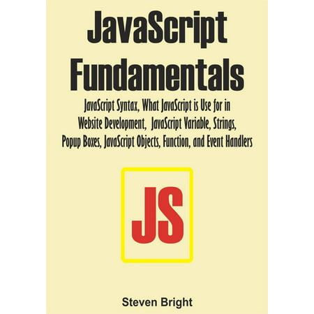 JavaScript Fundamentals: JavaScript Syntax, What JavaScript is Use for in Website Development, JavaScript Variable, Strings, Popup Boxes, JavaScript Objects, Function, and Event Handlers -