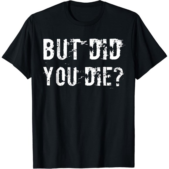 But Did You Die Shirt Funny Workout Fitness Gym T-Shirt Black X-Large