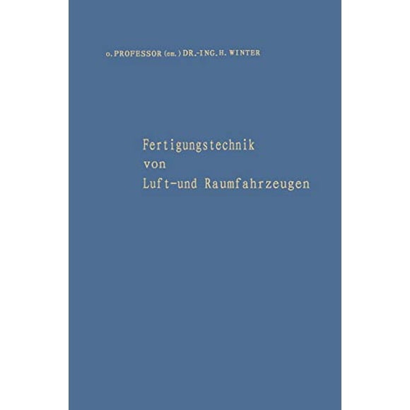 Fertigungstechnik von Luft- und Raumfahrzeugen: Aufsätze aus verschiedenen Aufgabengebieten der Fertigung und eine Bibliographie der Veröffentlichungen (German Edition)
