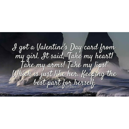 Robert Orben - Famous Quotes Laminated POSTER PRINT 24x20 - I got a Valentine's Day card from my girl. It said, 'Take my heart! Take my arms! Take my lips!' Which is just like her. Keeping the best