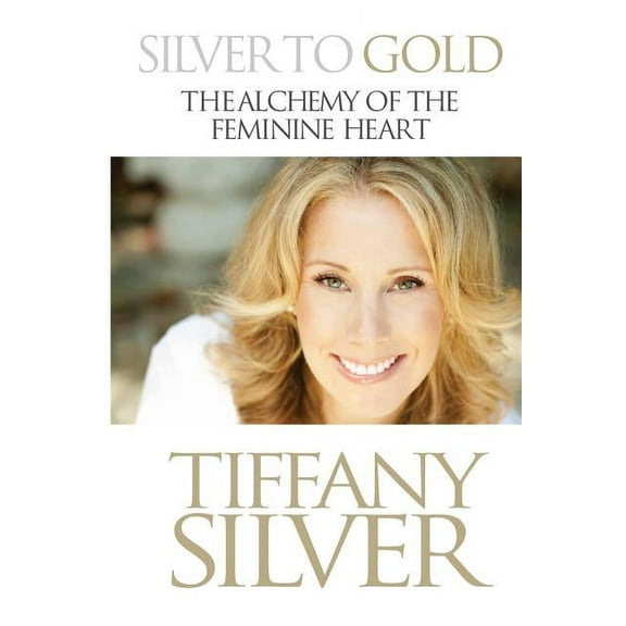 Silver to Gold: The Alchemy of the Feminine Heart, (Paperback)